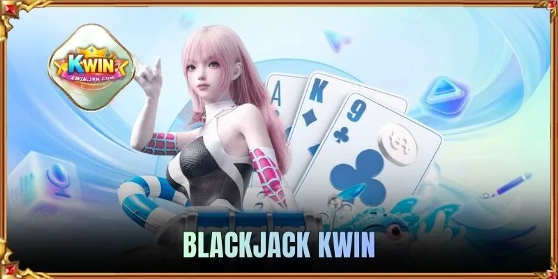 Blackjack KWIN | Bàn Bài Chiến Thuật, Cơ Hội Hốt Thưởng Lớn