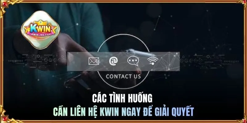 Các tình huống cần liên hệ KWIN ngay để giải quyết