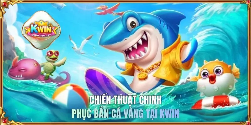 Chiến thuật chinh phục bắn cá vàng tại KWIN