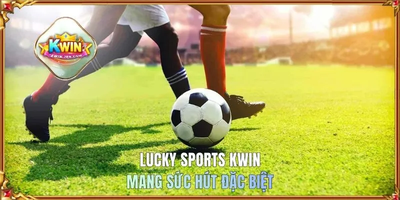Lucky Sports KWIN mang sức hút đặc biệt