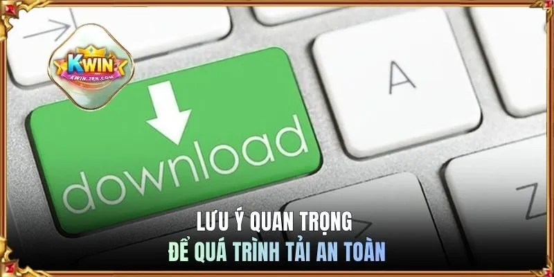 Lưu ý quan trọng để quá trình tải an toàn