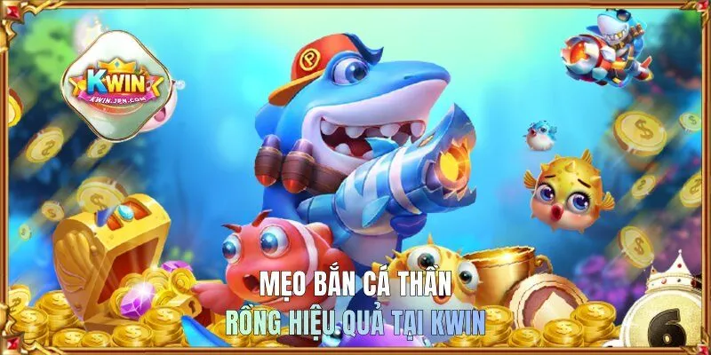 Mẹo bắn cá Thần Rồng hiệu quả tại KWIN