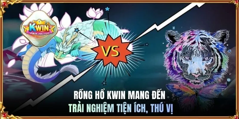 Rồng Hổ KWIN mang đến trải nghiệm tiện ích, thú vị