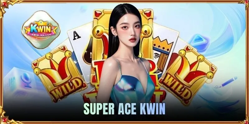Super Ace KWIN - Cơ Chế Nổ Hũ Cùng Mẹo Săn Thưởng Hiệu Quả