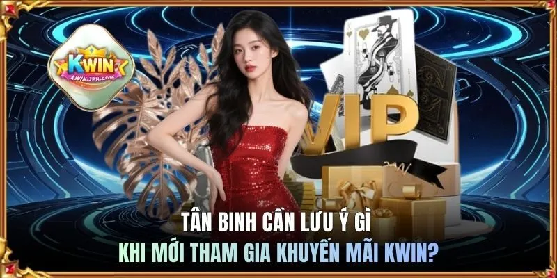 Tân binh cần lưu ý gì khi mới tham gia khuyến mãi KWIN?