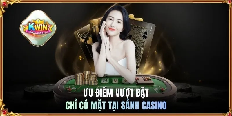 Ưu điểm vượt bật chỉ có mặt tại sảnh casino
